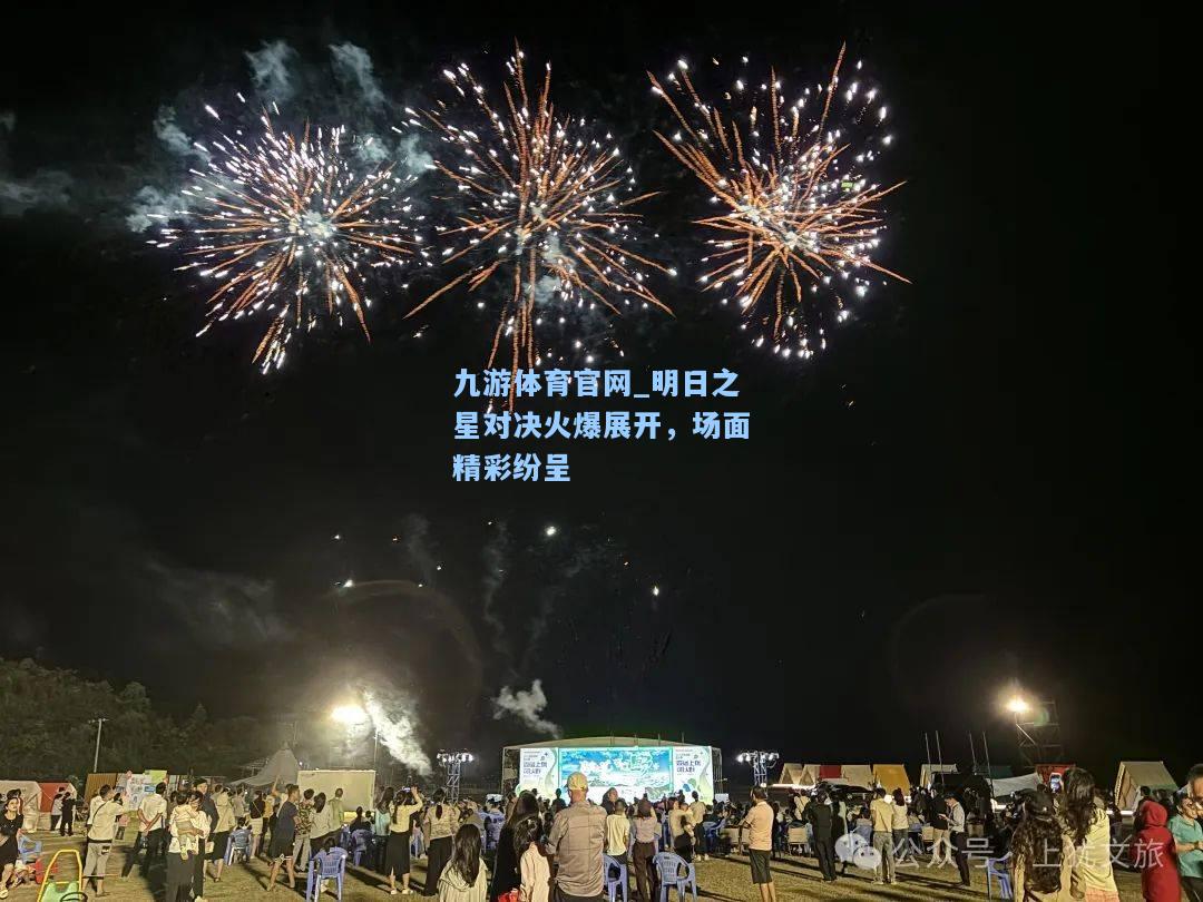 明日之星对决火爆展开，场面精彩纷呈